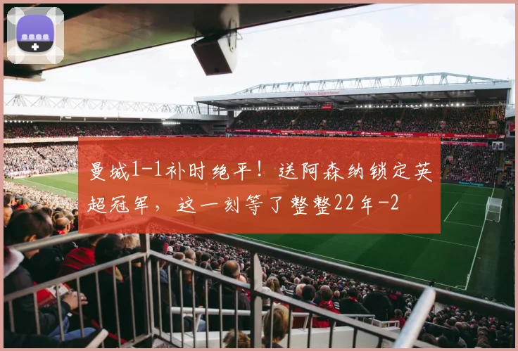 曼城1-1补时绝平！送阿森纳锁定英超冠军，这一刻等了整整22年