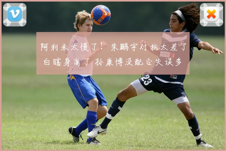阿利米太慢了！朱鹏宇对抗太差了 白瞎身高了 孙康博没配合失误多