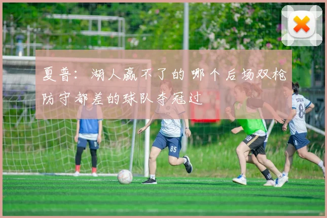 夏普：湖人赢不了的 哪个后场双枪防守都差的球队夺冠过