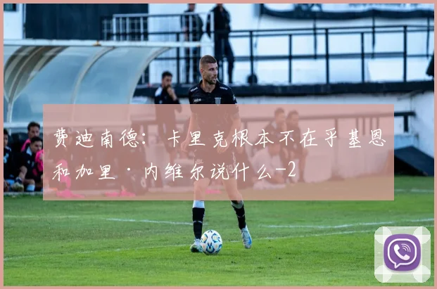费迪南德：卡里克根本不在乎基恩和加里·内维尔说什么