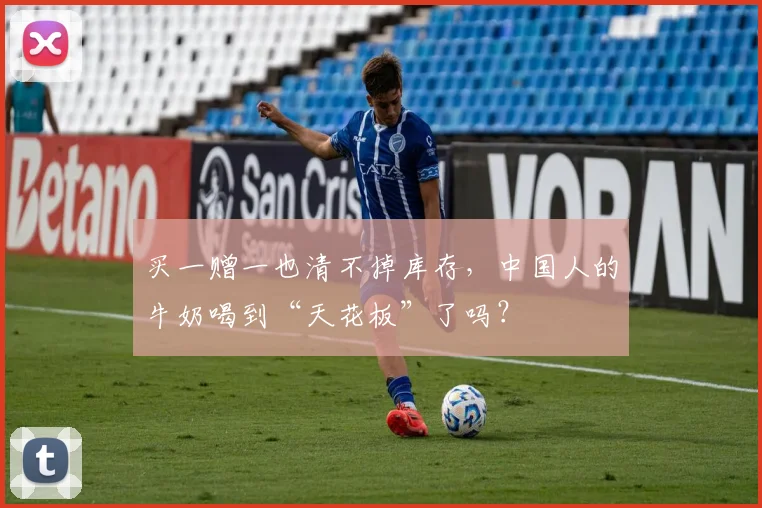 买一赠一也清不掉库存，中国人的牛奶喝到“天花板”了吗？