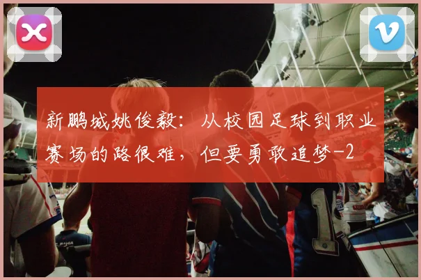 新鹏城姚俊毅：从校园足球到职业赛场的路很难，但要勇敢追梦