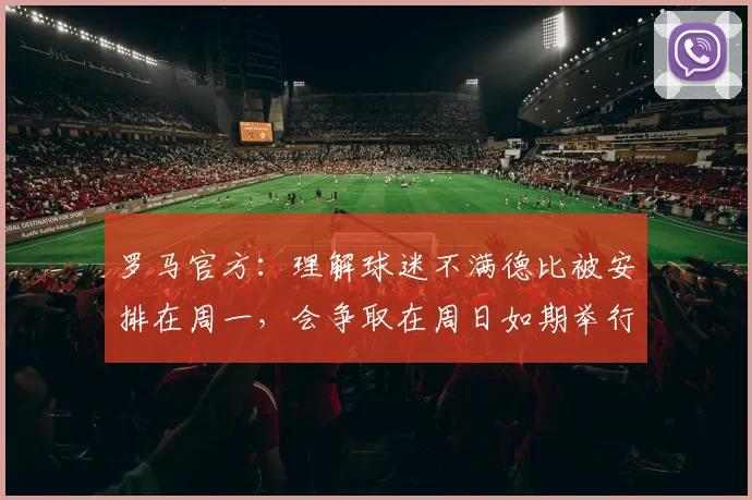 罗马官方：理解球迷不满德比被安排在周一，会争取在周日如期举行