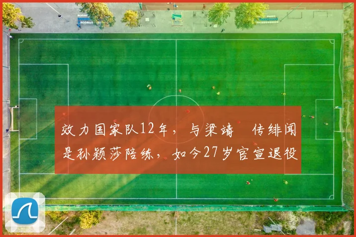 效力国家队12年，与梁靖崑传绯闻是孙颖莎陪练，如今27岁官宣退役