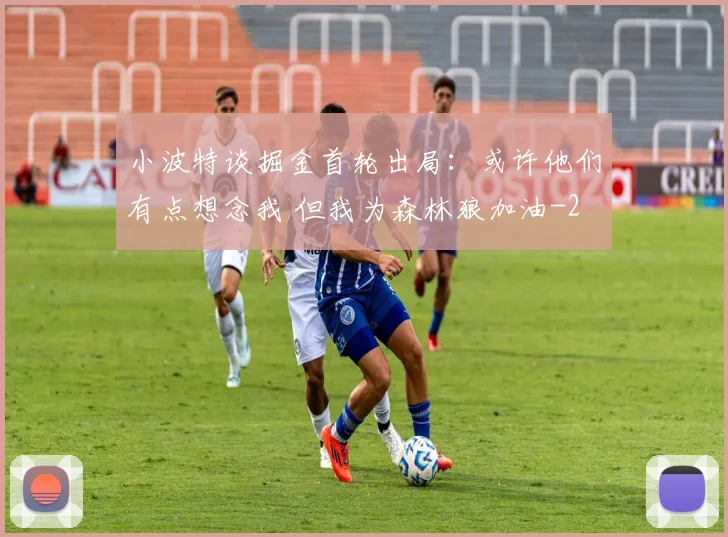 小波特谈掘金首轮出局:或许他们有点想念我 但我为森林狼加油