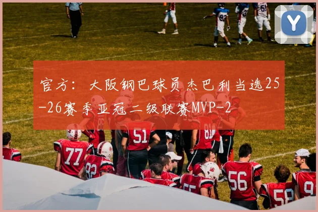 官方：大阪钢巴球员杰巴利当选25-26赛季亚冠二级联赛MVP