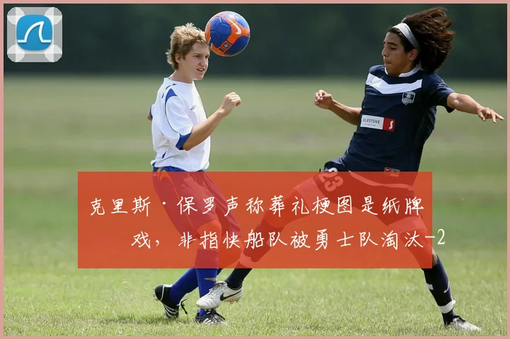 克里斯·保罗声称葬礼梗图是纸牌游戏，非指快船队被勇士队淘汰