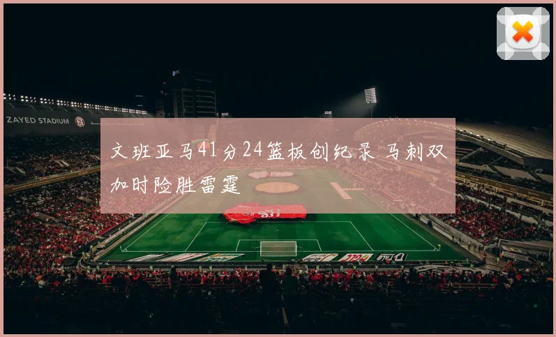 文班亚马41分24篮板创纪录 马刺双加时险胜雷霆
