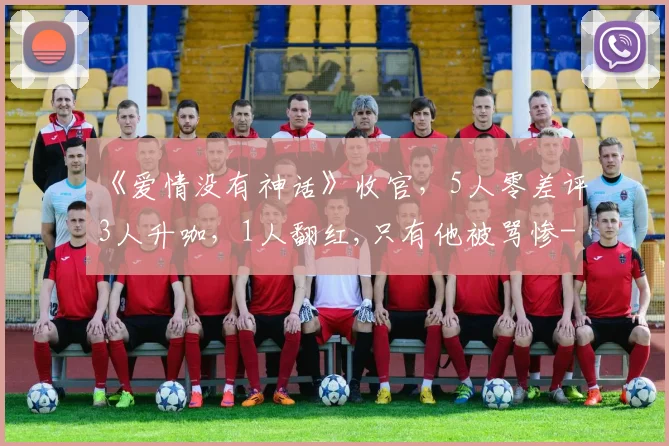 《爱情没有神话》收官，5人零差评3人升咖，1人翻红,只有他被骂惨