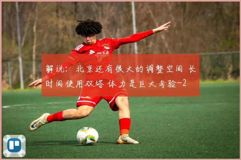 解说：北京还有很大的调整空间 长时间使用双塔 体力是巨大考验