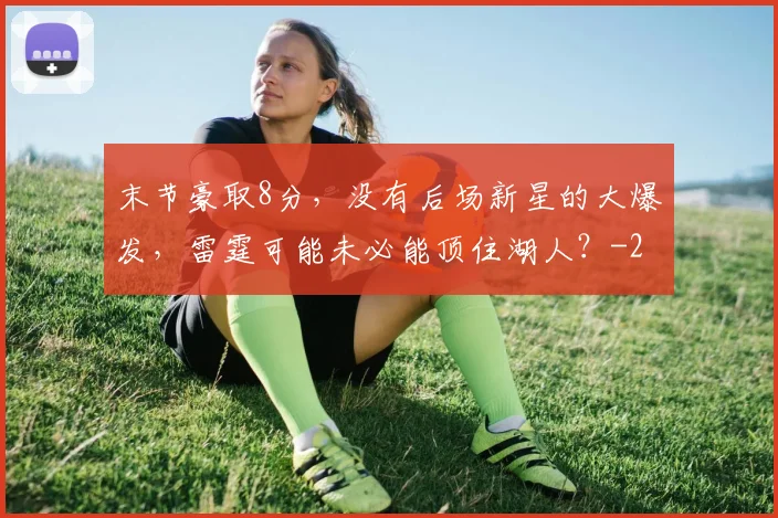 末节豪取8分，没有后场新星的大爆发，雷霆可能未必能顶住湖人？
