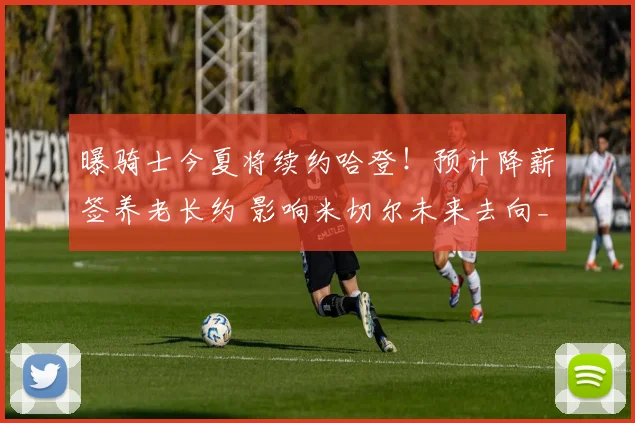 曝骑士今夏将续约哈登！预计降薪签养老长约 影响米切尔未来去向_1