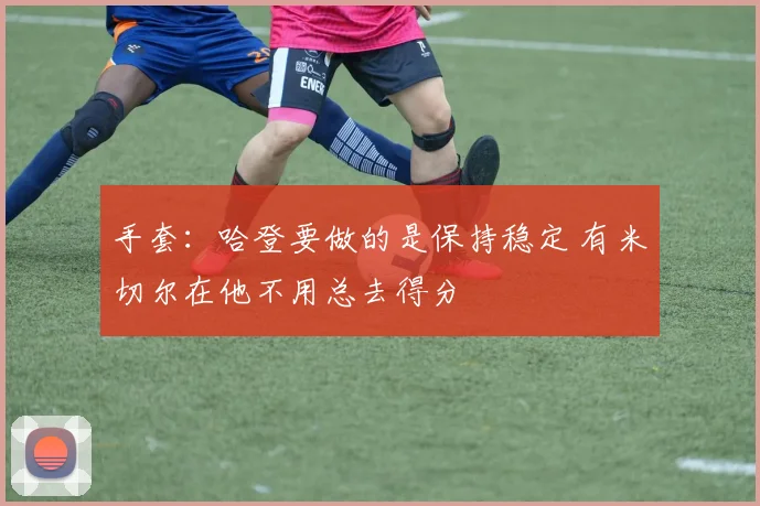 手套：哈登要做的是保持稳定 有米切尔在他不用总去得分