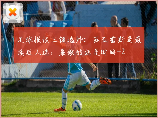 足球报谈三镇选帅：苏亚雷斯是最接近人选，最缺的就是时间