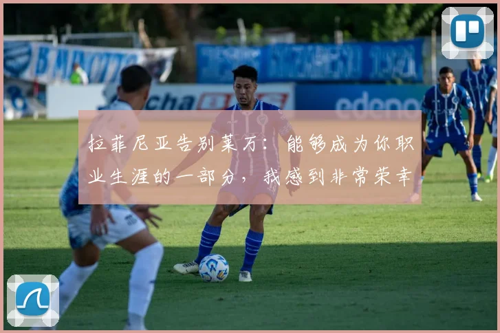 拉菲尼亚告别莱万：能够成为你职业生涯的一部分，我感到非常荣幸