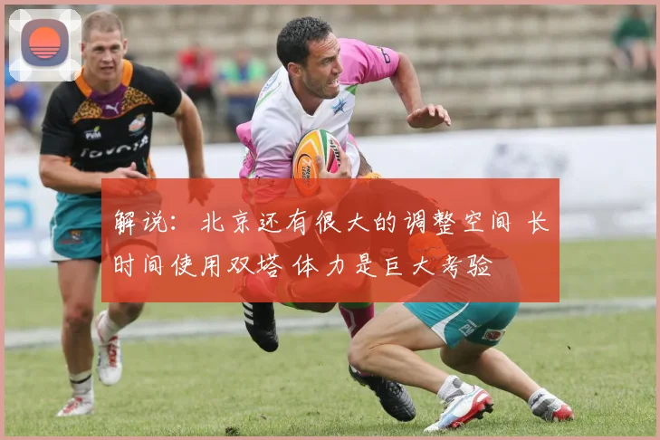 解说：北京还有很大的调整空间 长时间使用双塔 体力是巨大考验