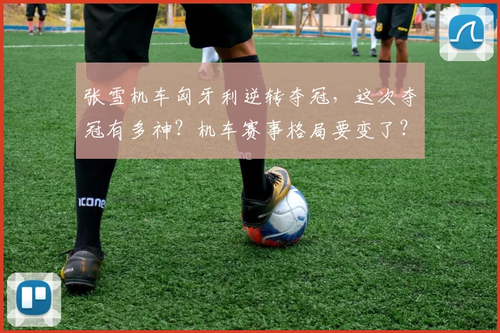 张雪机车匈牙利逆转夺冠，这次夺冠有多神？机车赛事格局要变了？