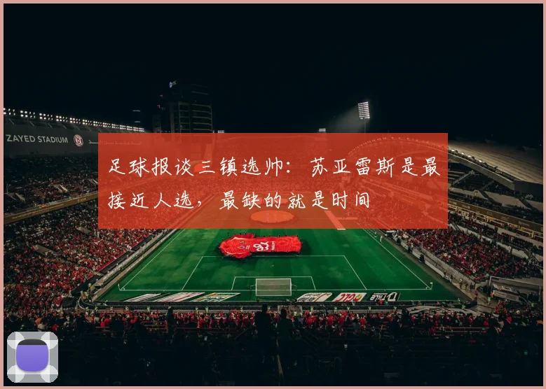 足球报谈三镇选帅：苏亚雷斯是最接近人选，最缺的就是时间