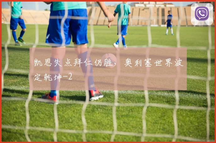 凯恩失点拜仁仍胜，奥利塞世界波定乾坤