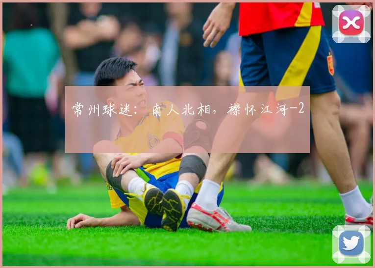 常州球迷：南人北相，襟怀江河