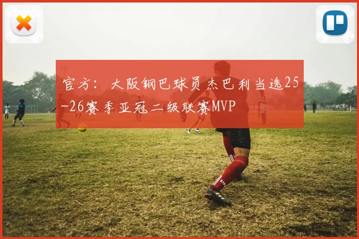 官方：大阪钢巴球员杰巴利当选25-26赛季亚冠二级联赛MVP