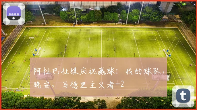阿拉巴社媒庆祝赢球：我的球队，晚安，马德里主义者
